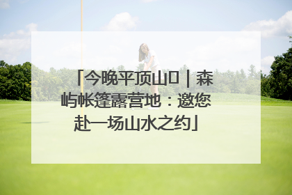今晚平顶山⑫｜森屿帐篷露营地：邀您赴一场山水之约